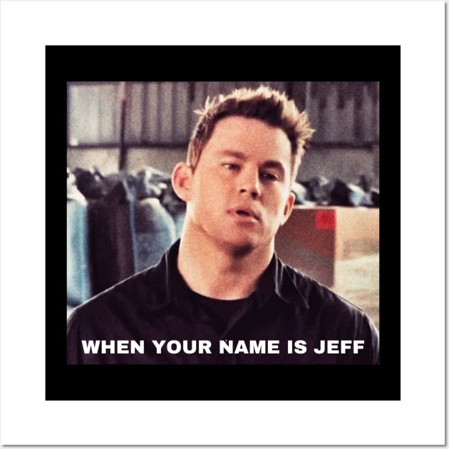 WHEN YOUR NAME IS JEFF, Funny Movie Quote, Channing Tatum Meme, 22 Jump Street Reference Wall Art by JK Mercha
